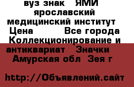 1.1) вуз знак : ЯМИ - ярославский медицинский институт › Цена ­ 389 - Все города Коллекционирование и антиквариат » Значки   . Амурская обл.,Зея г.